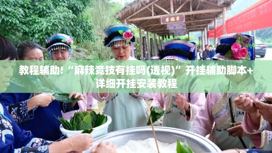 教程辅助!“麻辣竞技有挂吗(透视)”开挂辅助脚本+详细开挂安装教程