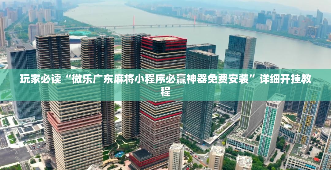 玩家必读“微乐广东麻将小程序必赢神器免费安装	”详细开挂教程