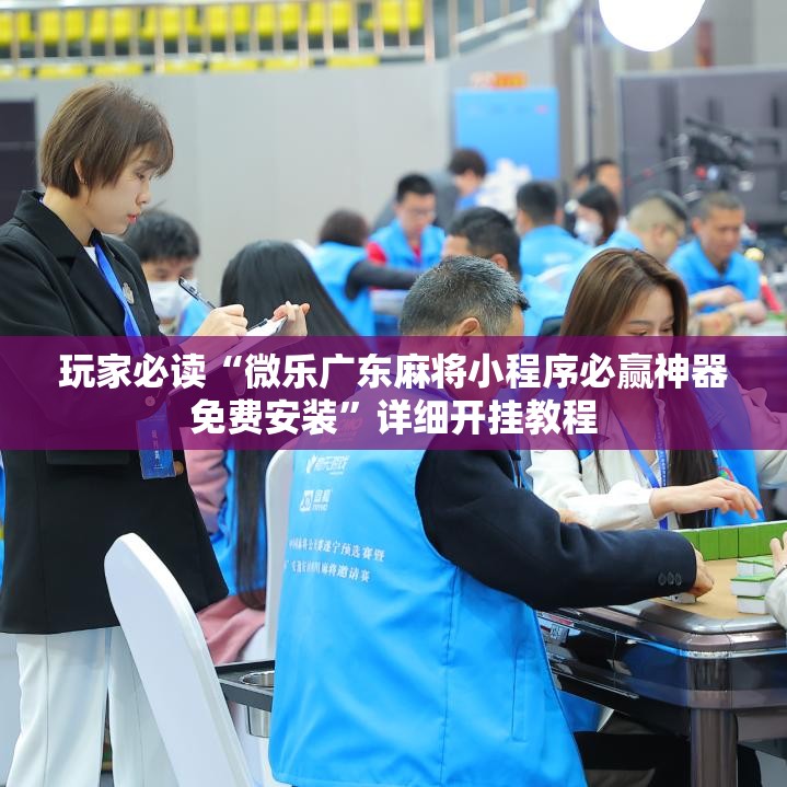 玩家必读“微乐广东麻将小程序必赢神器免费安装”详细开挂教程