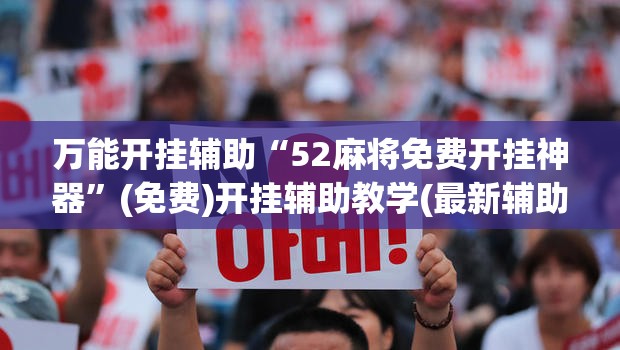 万能开挂辅助“52麻将免费开挂神器”(免费)开挂辅助教学(最新辅助开挂教程)