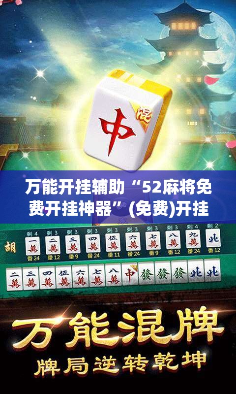 万能开挂辅助“52麻将免费开挂神器”(免费)开挂辅助教学(最新辅助开挂教程)