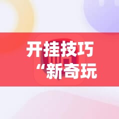 开挂技巧“新奇玩乐(防作弊)”其实确实有挂
