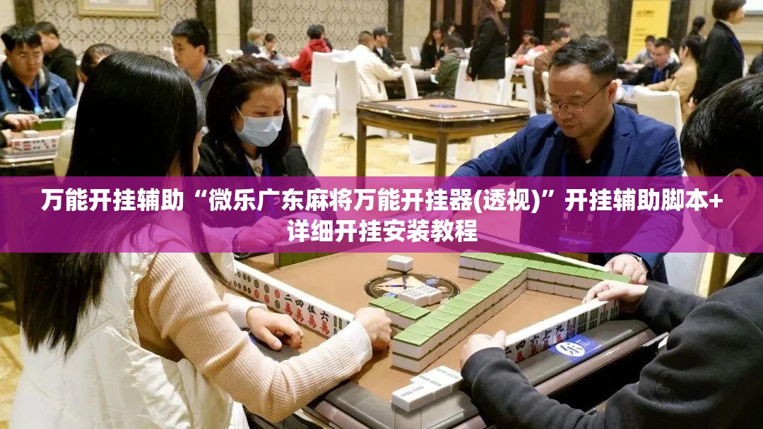 万能开挂辅助“微乐广东麻将万能开挂器(透视)”开挂辅助脚本+详细开挂安装教程