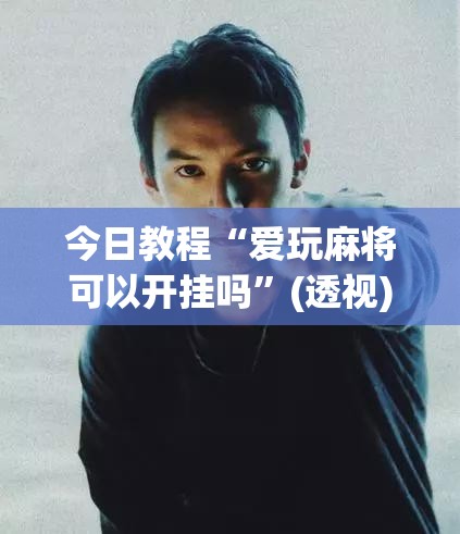 今日教程“爱玩麻将可以开挂吗”(透视)其实确实有挂