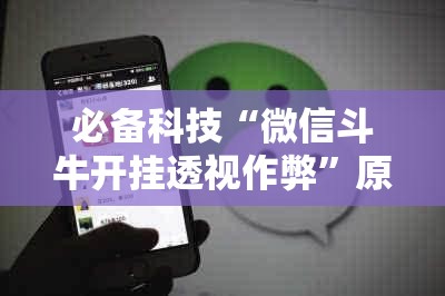 必备科技“微信斗牛开挂透视作弊	”原来可以开挂
