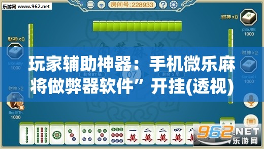 玩家辅助神器：手机微乐麻将做弊器软件”开挂(透视)最新辅助详细
