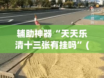 辅助神器“天天乐清十三张有挂吗”(免费)开挂辅助教学(最新辅助开挂教程)