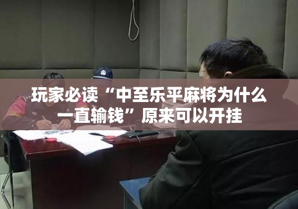 玩家必读“中至乐平麻将为什么一直输钱”原来可以开挂