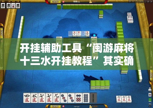 开挂辅助工具“闽游麻将十三水开挂教程”其实确实有挂