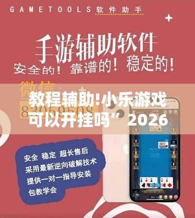 教程辅助!小乐游戏可以开挂吗”2026开挂教程步骤