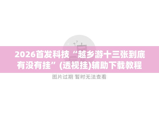 2026首发科技“越乡游十三张到底有没有挂	”(透视挂)辅助下载教程