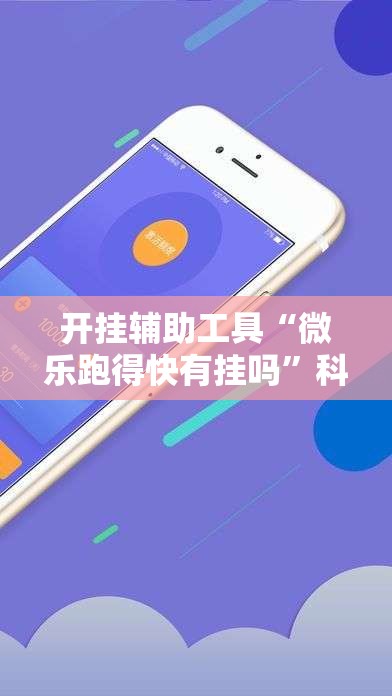 开挂辅助工具“微乐跑得快有挂吗”科技辅助神器手机版