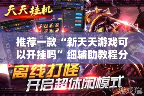 推荐一款“新天天游戏可以开挂吗”细辅助教程分享