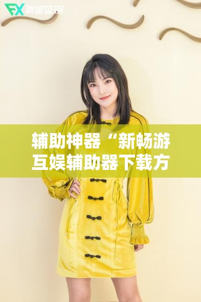 辅助神器“新畅游互娱辅助器下载方法	”细辅助教程分享