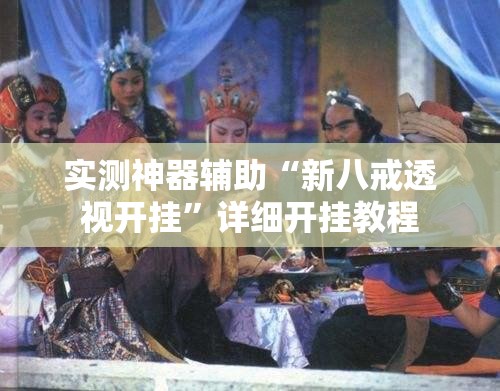 实测神器辅助“新八戒透视开挂”详细开挂教程