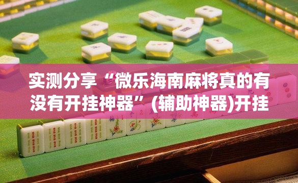 实测分享“微乐海南麻将真的有没有开挂神器”(辅助神器)开挂详细教程