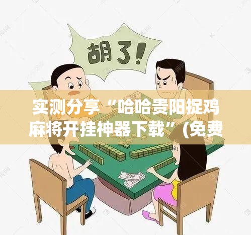 实测分享“哈哈贵阳捉鸡麻将开挂神器下载”(免费)开挂辅助教学(最新辅助开挂教程)