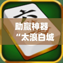 助赢神器“太浪白城麻将有挂吗”开挂(透视)最新辅助详细