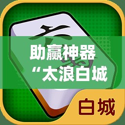 助赢神器“太浪白城麻将有挂吗	”开挂(透视)最新辅助详细