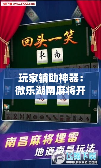 玩家辅助神器：微乐湖南麻将开挂下载最新版”其实确实有挂