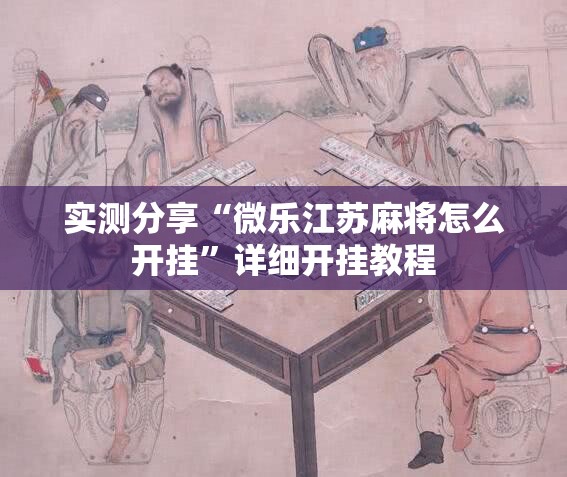 实测分享“微乐江苏麻将怎么开挂”详细开挂教程
