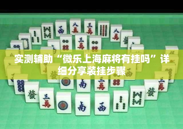 实测辅助“微乐上海麻将有挂吗	”详细分享装挂步骤