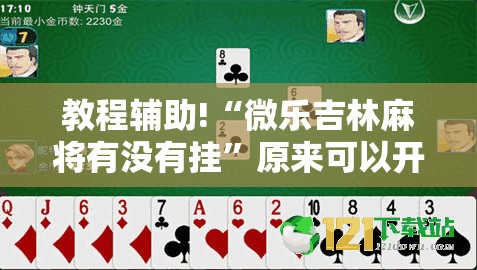 教程辅助!“微乐吉林麻将有没有挂”原来可以开挂