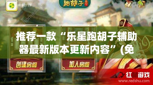 推荐一款“乐星跑胡子辅助器最新版本更新内容”(免费)开挂辅助教学(最新辅助开挂教程)