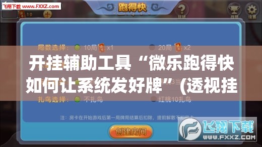 开挂辅助工具“微乐跑得快如何让系统发好牌”(透视挂)辅助下载教程