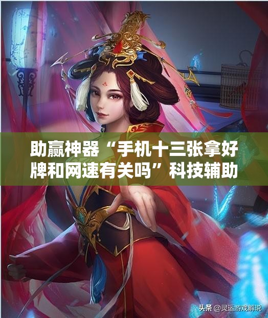 助赢神器“手机十三张拿好牌和网速有关吗”科技辅助神器手机版