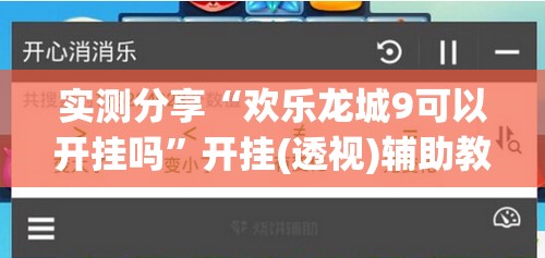 实测分享“欢乐龙城9可以开挂吗”开挂(透视)辅助教程