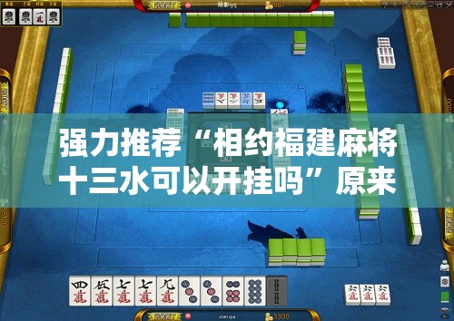 强力推荐“相约福建麻将十三水可以开挂吗”原来可以开挂