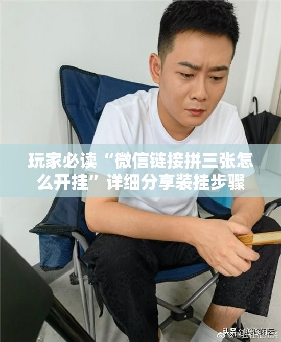玩家必读“微信链接拼三张怎么开挂”详细分享装挂步骤