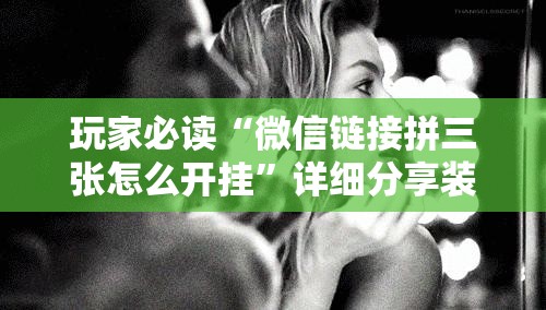 玩家必读“微信链接拼三张怎么开挂	”详细分享装挂步骤