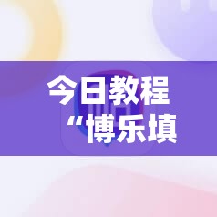 今日教程“博乐填大坑辅助软件下载安卓”细辅助教程分享