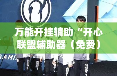 万能开挂辅助“开心联盟辅助器（免费）”(辅助神器)开挂详细教程