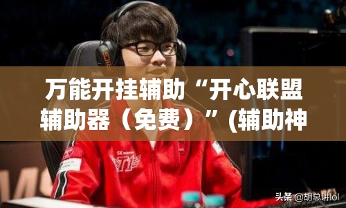 万能开挂辅助“开心联盟辅助器（免费）”(辅助神器)开挂详细教程