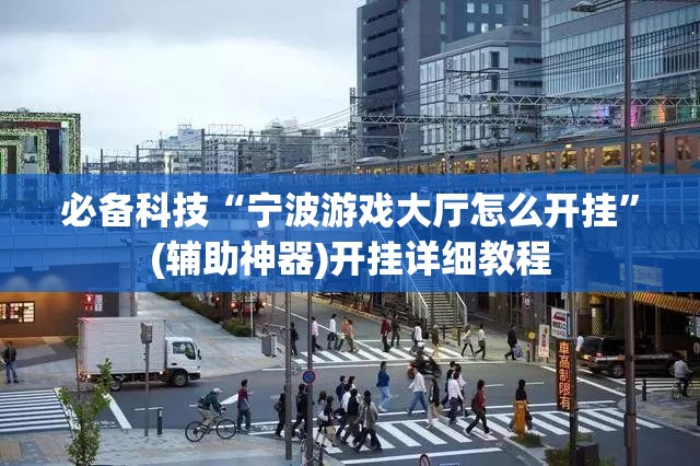 必备科技“宁波游戏大厅怎么开挂	”(辅助神器)开挂详细教程