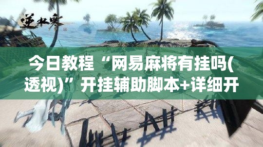 今日教程“网易麻将有挂吗(透视)	”开挂辅助脚本+详细开挂安装教程