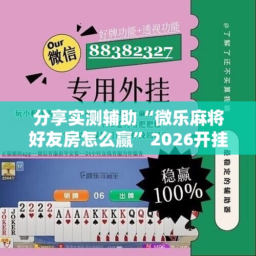 分享实测辅助“微乐麻将好友房怎么赢”2026开挂教程步骤