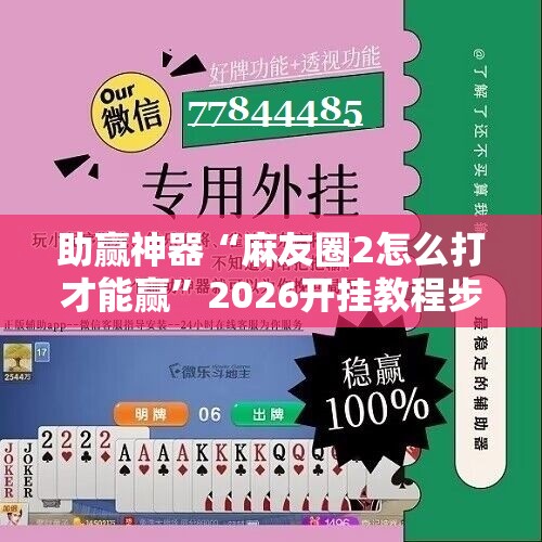 助赢神器“麻友圈2怎么打才能赢”2026开挂教程步骤