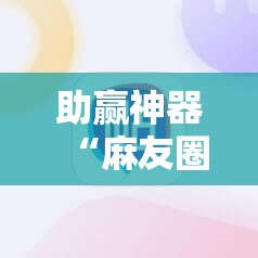 助赢神器“麻友圈2怎么打才能赢”2026开挂教程步骤