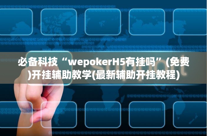 必备科技“wepokerH5有挂吗”(免费)开挂辅助教学(最新辅助开挂教程)