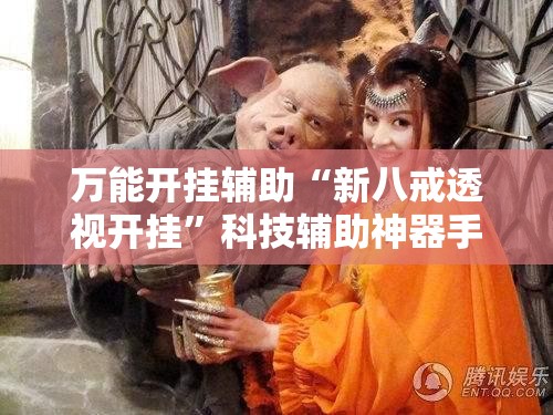 万能开挂辅助“新八戒透视开挂”科技辅助神器手机版