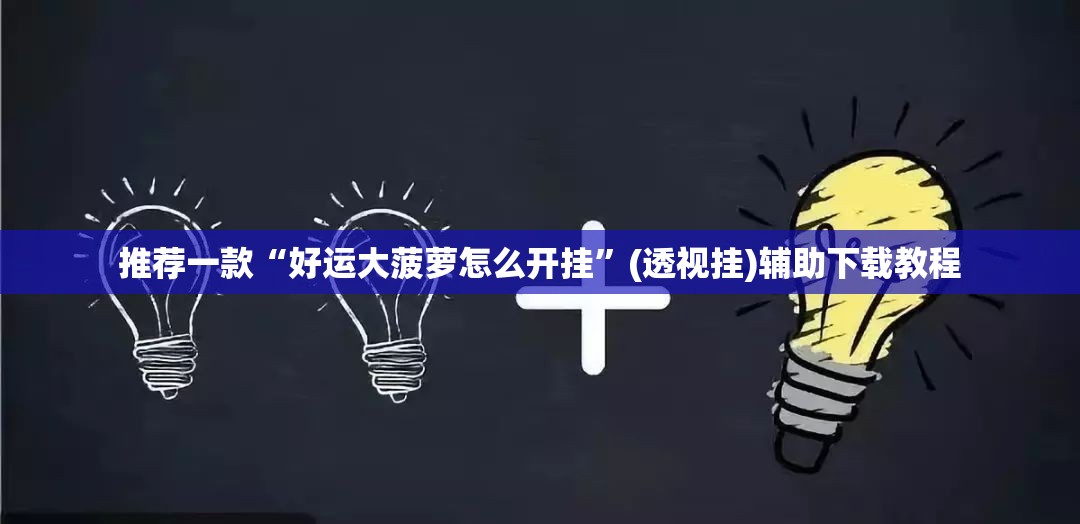 推荐一款“好运大菠萝怎么开挂”(透视挂)辅助下载教程
