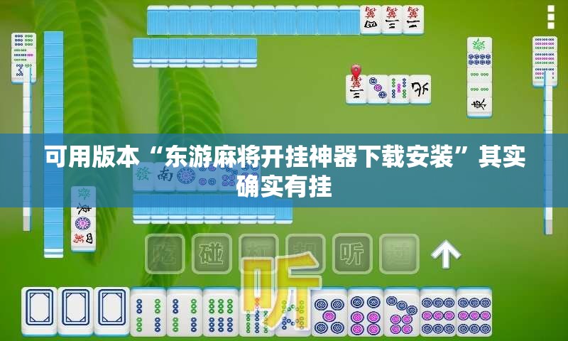 可用版本“东游麻将开挂神器下载安装”其实确实有挂