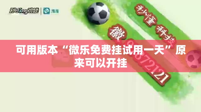 可用版本“微乐免费挂试用一天”原来可以开挂