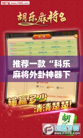 推荐一款“科乐麻将外卦神器下载安装”(免费)开挂辅助教学(最新辅助开挂教程)