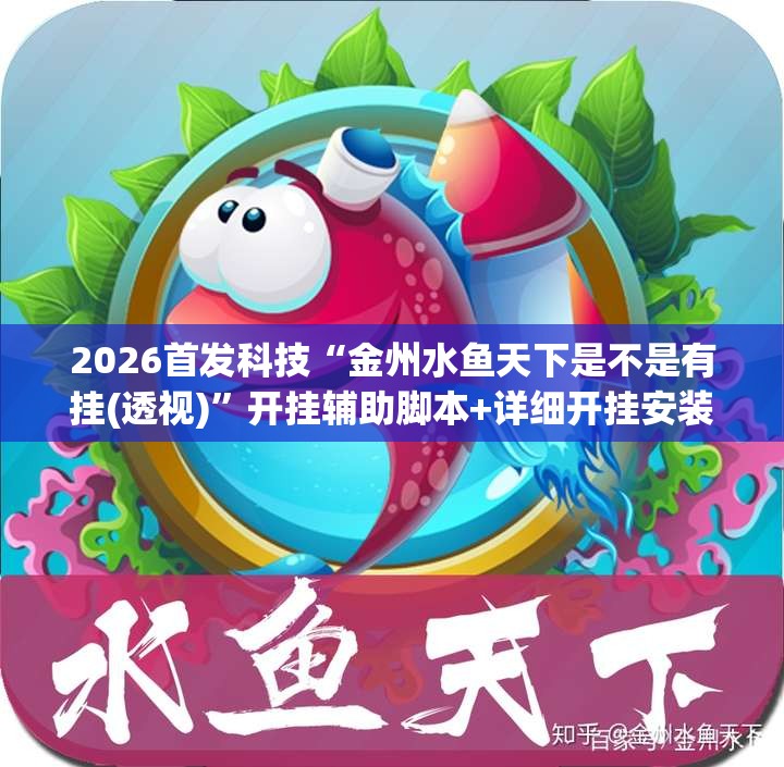 2026首发科技“金州水鱼天下是不是有挂(透视)”开挂辅助脚本+详细开挂安装教程