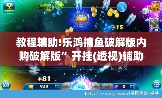 教程辅助!乐鸿捕鱼破解版内购破解版	”开挂(透视)辅助教程